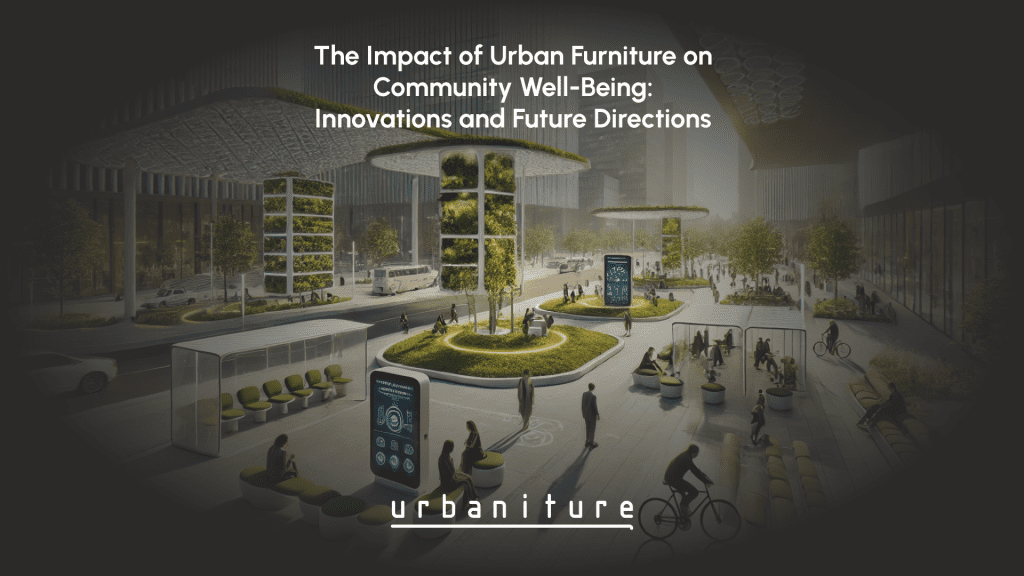 The Impact of Urban Furniture on Community Well-Being: Innovations and Future Directions